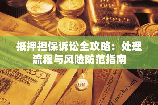 北京抵押担保诉讼全攻略：处理流程与风险防范指南
