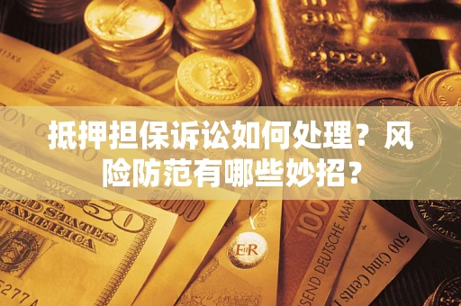 北京抵押担保诉讼如何处理？风险防范有哪些妙招？