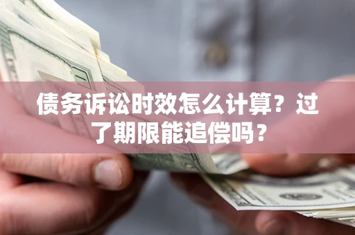 北京债务诉讼时效怎么计算？过了期限能追偿吗？