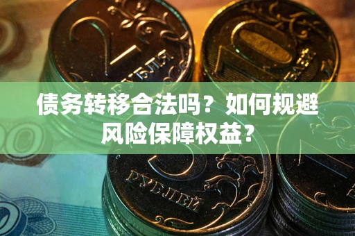 北京债务转移合法吗？如何规避风险保障权益？