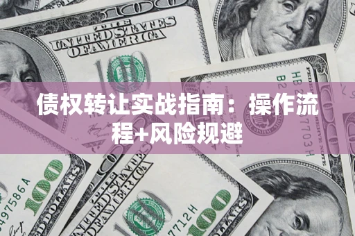 北京债权转让实战指南：操作流程+风险规避