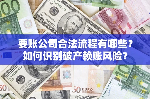 北京要账公司合法流程有哪些？如何识别破产赖账风险？