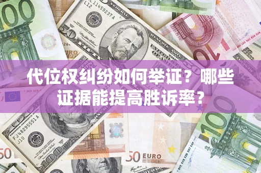 北京代位权纠纷如何举证？哪些证据能提高胜诉率？