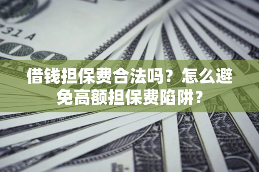北京借钱担保费合法吗？怎么避免高额担保费陷阱？