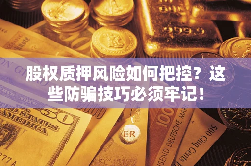 北京股权质押风险如何把控？这些防骗技巧必须牢记！