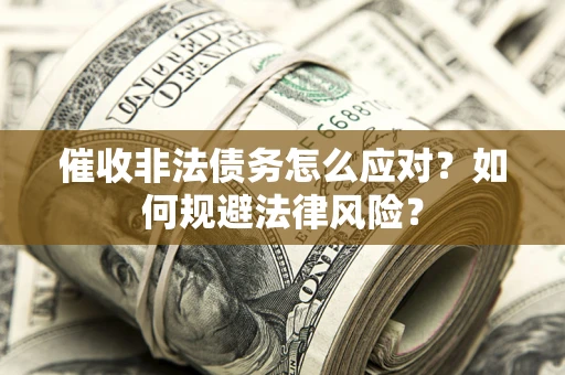 北京催收非法债务怎么应对？如何规避法律风险？