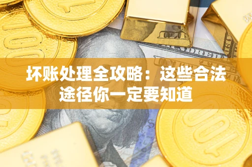 北京坏账处理全攻略：这些合法途径你一定要知道