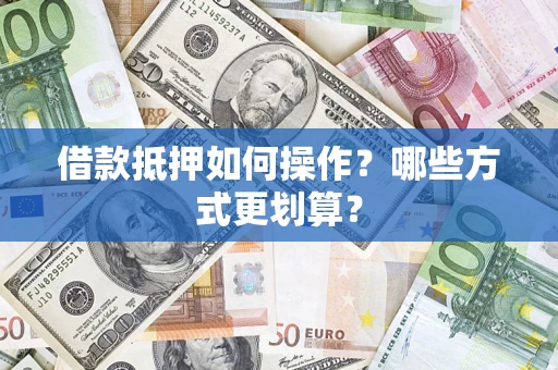 北京借款抵押如何操作？哪些方式更划算？