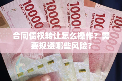北京合同债权转让怎么操作？需要规避哪些风险？