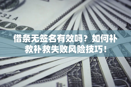 北京借条无签名有效吗？如何补救补救失败风险技巧！