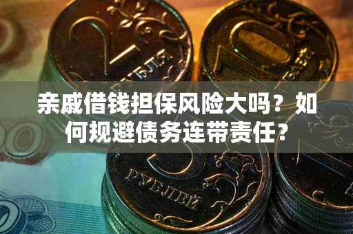 北京亲戚借钱担保风险大吗？如何规避债务连带责任？