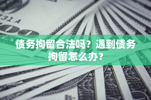 北京债务拘留合法吗？遇到债务拘留怎么办？