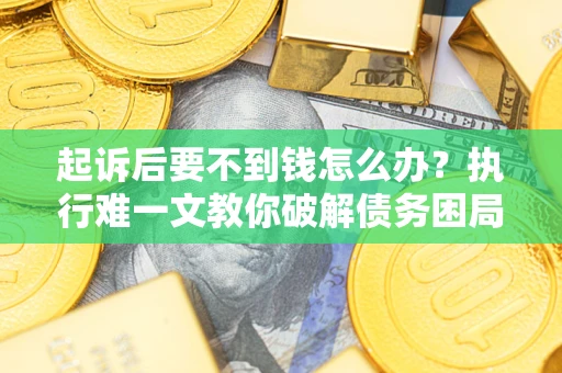 北京起诉后要不到钱怎么办？执行难一文教你破解债务困局