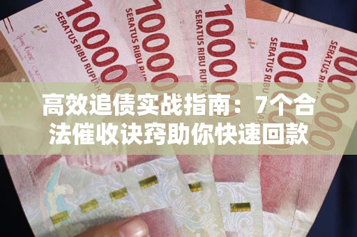 北京高效追债实战指南：7个合法催收诀窍助你快速回款