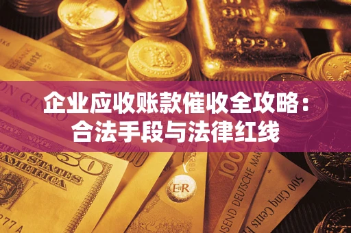 北京企业应收账款催收全攻略：合法手段与法律红线