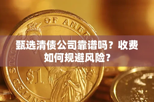 北京甄选清债公司靠谱吗？收费如何规避风险？