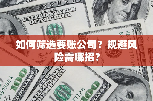 北京如何筛选要账公司？规避风险需哪招？