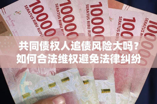 北京共同债权人追债风险大吗？如何合法维权避免法律纠纷？