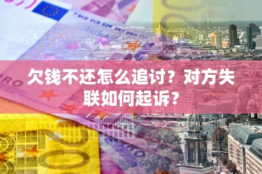 北京欠钱不还怎么追讨？对方失联如何起诉？