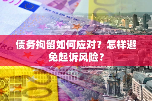 北京债务拘留如何应对？怎样避免起诉风险？