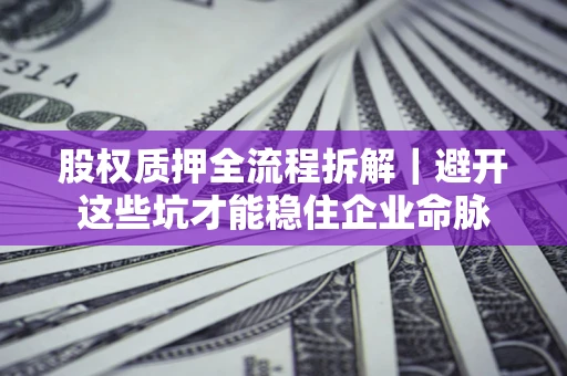 北京股权质押全流程拆解｜避开这些坑才能稳住企业命脉