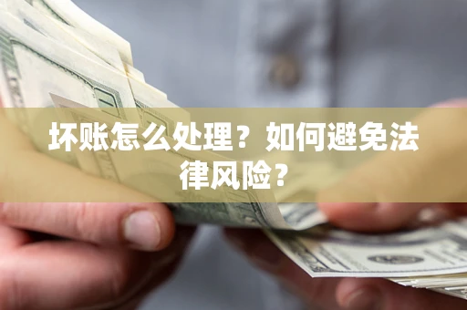 北京坏账怎么处理？如何避免法律风险？