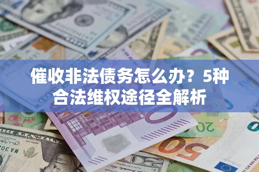 北京催收非法债务怎么办？5种合法维权途径全解析