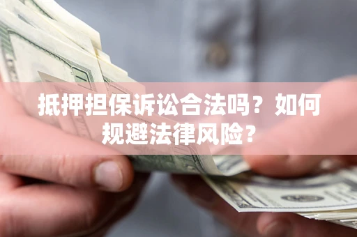 北京抵押担保诉讼合法吗？如何规避法律风险？