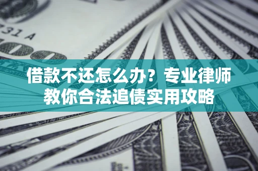 北京借款不还怎么办？专业律师教你合法追债实用攻略