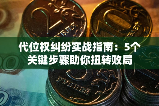 北京代位权纠纷实战指南：5个关键步骤助你扭转败局