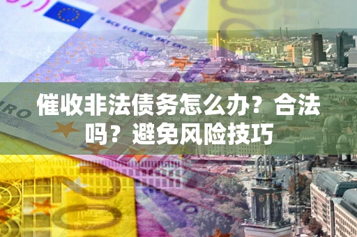 北京催收非法债务怎么办？合法吗？避免风险技巧