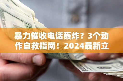 北京暴力催收电话轰炸？3个动作自救指南！2024最新立案标准全解析