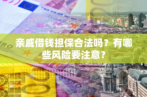 北京亲戚借钱担保合法吗？有哪些风险要注意？