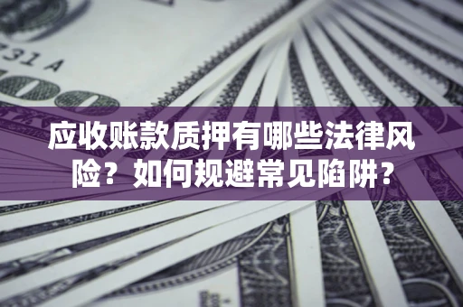 北京应收账款质押有哪些法律风险？如何规避常见陷阱？
