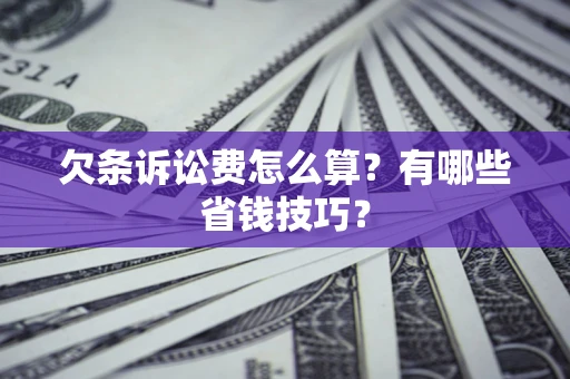 北京欠条诉讼费怎么算？有哪些省钱技巧？