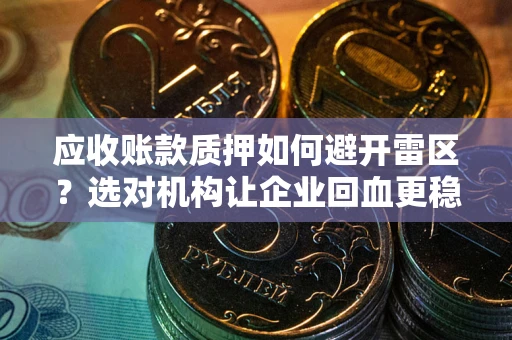 北京应收账款质押如何避开雷区？选对机构让企业回血更稳