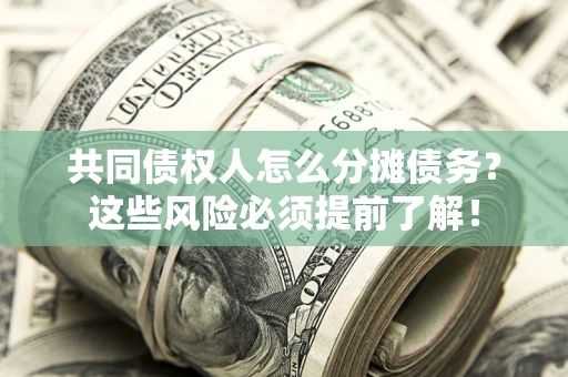 北京共同债权人怎么分摊债务？这些风险必须提前了解！