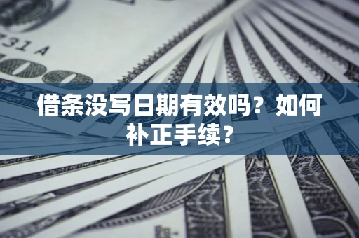 北京借条没写日期有效吗？如何补正手续？