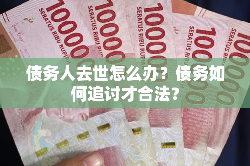 北京债务人去世怎么办？债务如何追讨才合法？