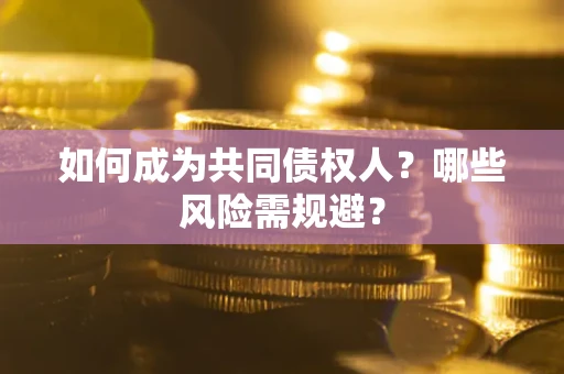 北京如何成为共同债权人？哪些风险需规避？