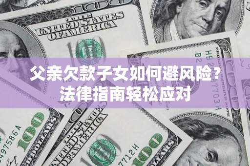 北京父亲欠款子女如何避风险？法律指南轻松应对
