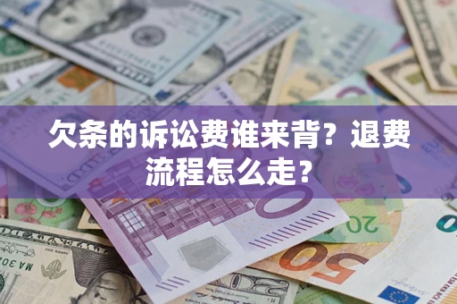 北京欠条的诉讼费谁来背？退费流程怎么走？
