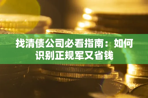 北京找清债公司必看指南：如何识别正规军又省钱
