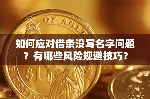 北京如何应对借条没写名字问题？有哪些风险规避技巧？