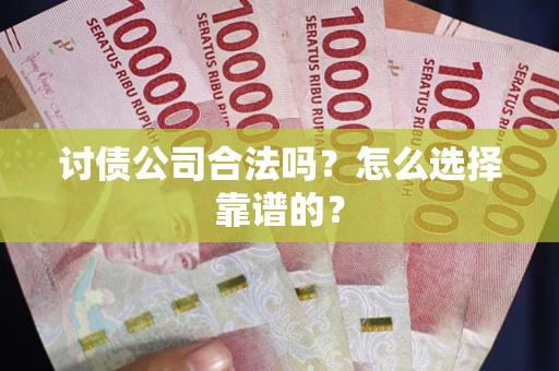 北京讨债公司合法吗？怎么选择靠谱的？
