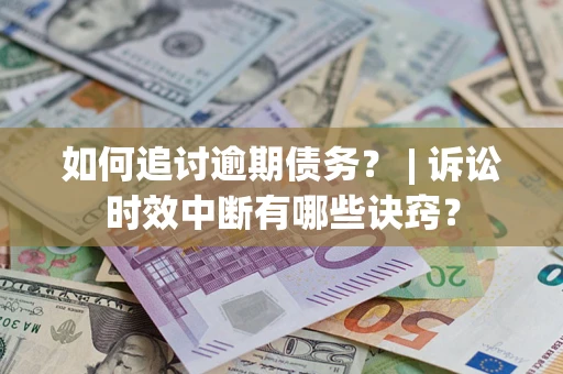 北京如何追讨逾期债务？ | 诉讼时效中断有哪些诀窍？