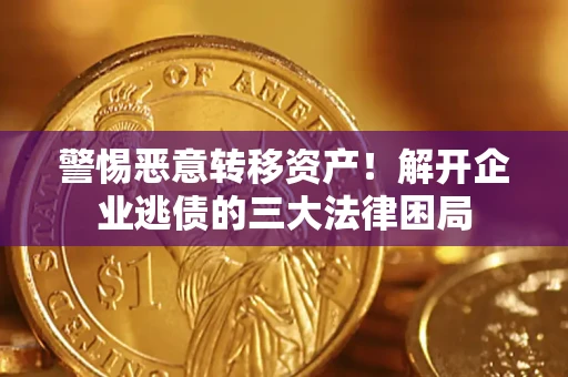 北京警惕恶意转移资产！解开企业逃债的三大法律困局