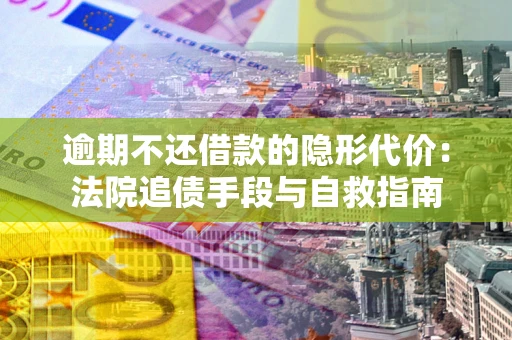 北京逾期不还借款的隐形代价：法院追债手段与自救指南