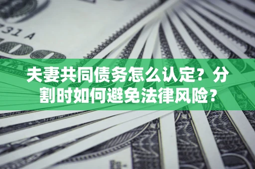 北京夫妻共同债务怎么认定？分割时如何避免法律风险？