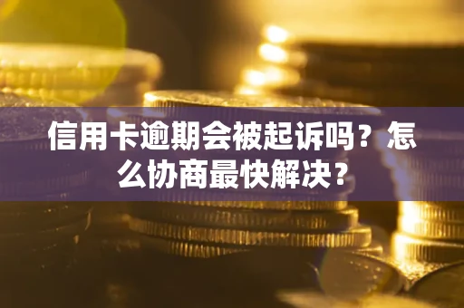 北京信用卡逾期会被起诉吗？怎么协商最快解决？